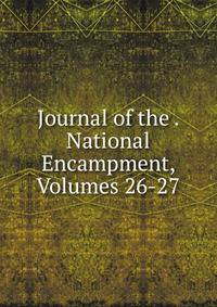 Journal of the . National Encampment, Volumes 26-27