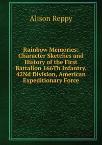 Rainbow Memories: Character Sketches and History of the First Battalion 166Th Infantry, 42Nd Division, American Expeditionary Force