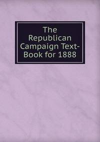 The Republican Campaign Text-Book for 1888