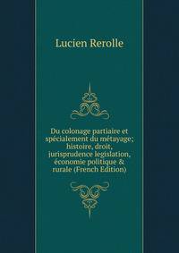 Du colonage partiaire et sp?cialement du m?tayage; histoire, droit, jurisprudence legislation, ?conomie politique &amp; rurale (French Edition)