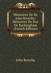 Memoires De Sir John Reresby: Memoires Du Duc De Buckingham (French Edition)