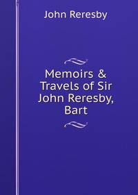 Memoirs &amp; Travels of Sir John Reresby, Bart