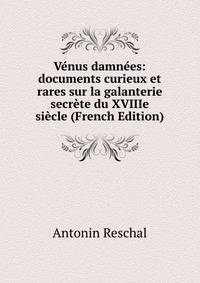 Venus damnees: documents curieux et rares sur la galanterie secrete du XVIIIe siecle (French Edition)