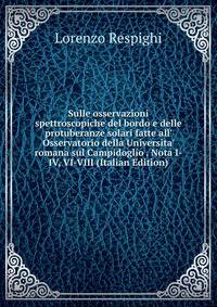 Sulle osservazioni spettroscopiche del bordo e delle protuberanze solari fatte all' Osservatorio della Universita' romana sul Campidoglio . Nota I-IV, VI-VIII (Italian Edition)