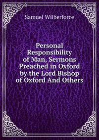 Personal Responsibility of Man, Sermons Preached in Oxford by the Lord Bishop of Oxford And Others.