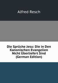 Die Spruche Jesu: Die in Den Kanonischen Evangelien Nicht Uberliefert Sind (German Edition)