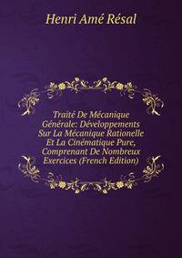 Traite De Mecanique Generale: Developpements Sur La Mecanique Rationelle Et La Cinematique Pure, Comprenant De Nombreux Exercices (French Edition)