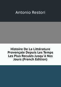 Histoire De La Litt?rature Proven?ale Depuis Les Temps Les Plus Recul?s Jusqu'? Nos Jours (French Edition)