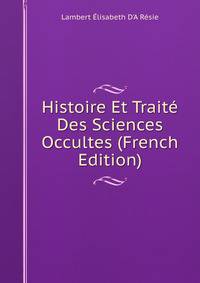Histoire Et Traite Des Sciences Occultes (French Edition)