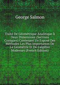 Trait? De G?om?trique Analitique ? Deux Dimensions (Sections Coniques) Contenant Un Expos? Des M?thodes Les Plus Importantes De La G?om?trie Et De L'alg?bre Modernes (French Edition)