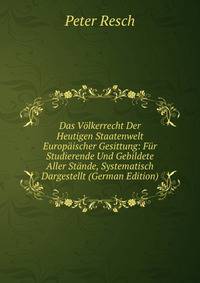 Das Volkerrecht Der Heutigen Staatenwelt Europaischer Gesittung: Fur Studierende Und Gebildete Aller Stande, Systematisch Dargestellt (German Edition)