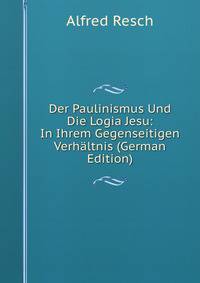 Der Paulinismus Und Die Logia Jesu: In Ihrem Gegenseitigen Verhaltnis (German Edition)
