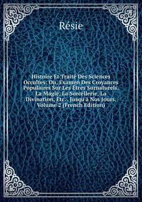 Histoire Et Trait? Des Sciences Occultes: Ou, Examen Des Croyances Populaires Sur Les ?tres Surnaturels, La Magie, La Sorcellerie, La Divination, Etc. . Jusqu'? Nos Jours, Volume 2 (French Edition)