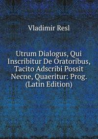Utrum Dialogus, Qui Inscribitur De Oratoribus, Tacito Adscribi Possit Necne, Quaeritur: Prog. (Latin Edition)