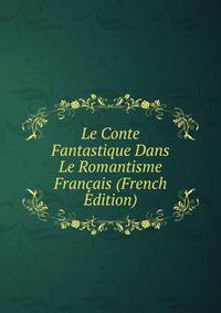 Le Conte Fantastique Dans Le Romantisme Francais (French Edition)