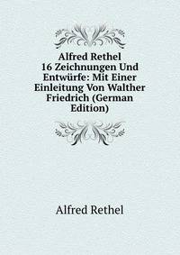 Alfred Rethel 16 Zeichnungen Und Entwurfe: Mit Einer Einleitung Von Walther Friedrich (German Edition)