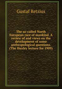 The so-called North European race of mankind. A review of and views on the development of some anthropological questions. (The Huxley lecture for 1909)