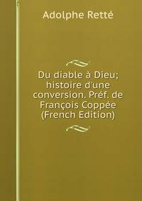 Du diable ? Dieu; histoire d'une conversion. Pr?f. de Fran?ois Copp?e (French Edition)