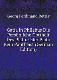 Gatia in Philebus Die Personliche Gottheit Des Plato. Oder Plato Kein Pantheist (German Edition)