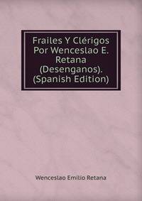 Frailes Y Clerigos Por Wenceslao E. Retana (Desenganos). (Spanish Edition)