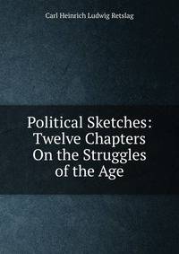 Political Sketches: Twelve Chapters On the Struggles of the Age