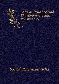 Annalas Della Societad Rhaeto-Romanscha, Volumes 5-6