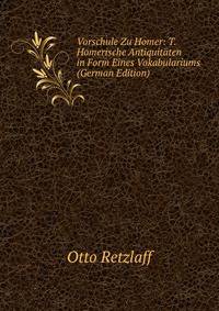 Vorschule Zu Homer: T. Homerische Antiquitaten in Form Eines Vokabulariums (German Edition)