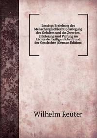 Lessings Erziehung des Menschengeschlechts; darlegung des Gehaltes und des Zweckes. Erorterung und Prufung im Lichte der heiligen Schrift und der Geschichte (German Edition)
