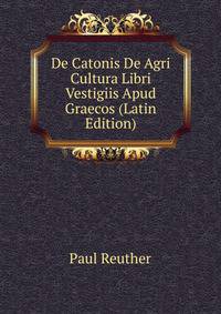 De Catonis De Agri Cultura Libri Vestigiis Apud Graecos (Latin Edition)