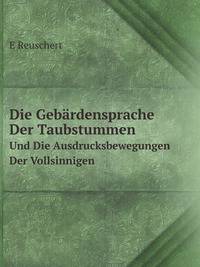 Die Gebardensprache Der Taubstummen Und Die Ausdrucksbewegungen Der Vollsinnigen (German Edition)