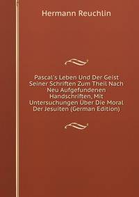 Pascal's Leben Und Der Geist Seiner Schriften Zum Theil Nach Neu Aufgefundenen Handschriften, Mit Untersuchungen ?ber Die Moral Der Jesuiten (German Edition)