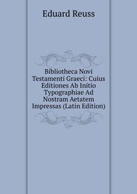 Bibliotheca Novi Testamenti Graeci: Cuius Editiones Ab Initio Typographiae Ad Nostram Aetatem Impressas (Latin Edition)