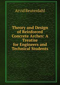 Theory and Design of Reinforced Concrete Arches: A Treatise for Engineers and Technical Students