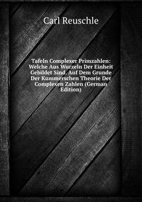Tafeln Complexer Primzahlen: Welche Aus Wurzeln Der Einheit Gebildet Sind. Auf Dem Grunde Der Kummerschen Theorie Der Complexen Zahlen (German Edition)