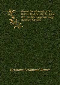 Geschichte Alexanders Des Dritten Und Der Kirche Seiner Zeit. 2E Neu Ausgearb. Ausg (German Edition)