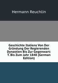 Geschichte Italiens Von Der Grundung Der Regierenden Dynastien Bis Zur Gegenwart: T. Bis Zum Jahr 1848 (German Edition)