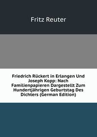 Friedrich Ruckert in Erlangen Und Joseph Kopp: Nach Familienpapieren Dargestellt Zum Hundertjahrigen Geburtstag Des Dichters (German Edition)