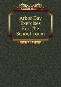 Arbor Day Exercises For The School-room