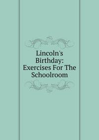 Lincoln's Birthday: Exercises For The Schoolroom