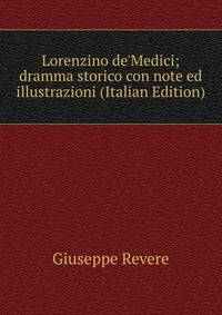 Lorenzino de'Medici; dramma storico con note ed illustrazioni (Italian Edition)