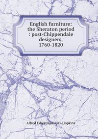 English furniture: the Sheraton period : post-Chippendale designers, 1760-1820