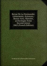 Revue De La Normandie.Liitterature,-Sciences,-Beaux-Arts,-Histoire,archeologie.Tome Second.Annee 1863 (French Edition)