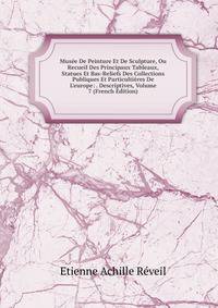 Mus?e De Peinture Et De Sculpture, Ou Recueil Des Principaux Tableaux, Statues Et Bas-Reliefs Des Collections Publiques Et Particulti?res De L'europe: . Descriptives, Volume 7 (French Edition)