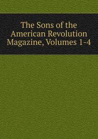 The Sons of the American Revolution Magazine, Volumes 1-4