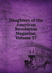 Daughters of the American Revolution Magazine, Volume 37