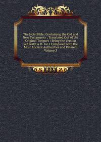 The Holy Bible: Containing the Old and New Testaments : Translated Out of the Original Tongues : Being the Version Set Forth A.D. 1611 Compared with the Most Ancient Authorities and Revised, Volume 3