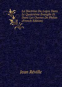 La Doctrine Du Logos Dans Le Quatrieme Evangile Et Dans Les Ouvres De Philon (French Edition)