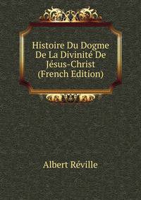 Histoire Du Dogme De La Divinite De Jesus-Christ (French Edition)