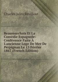 Beaumarchais Et La Com?die Espagnole: Conf?rence Faite ? L'ancienne Loge De Mer De Perpignan Le 15 F?vrier 1867 (French Edition)