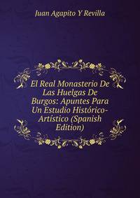 El Real Monasterio De Las Huelgas De Burgos: Apuntes Para Un Estudio Historico-Artistico (Spanish Edition)
